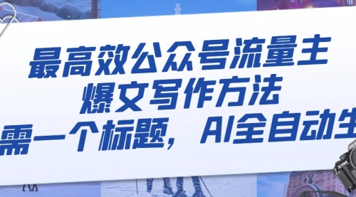 【副业项目8336期】最高效公众号流量主爆文写作方法，仅需一个标题，AI全自动生成-行行副业