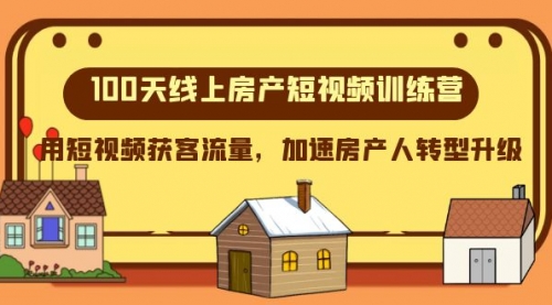 【副业项目8337期】100天-线上房产短视频训练营，用短视频获客流量，加速房产人转型升级-行行副业