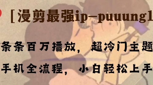 【副业项目8341期】条条百万播放，漫剪最强冷门ip-puuung1，手机全流程，小白轻松学会！-行行副业