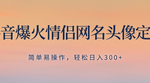 【副业项目8342期】抖音爆火情侣网名头像定制，简单易操作，轻松日入300+，无需养号-行行副业