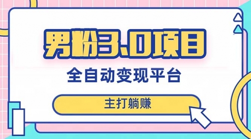 【副业项目8344期】男粉3.0项目，全自动获客渠道，当天见效，新手小白也能简单操作-行行副业