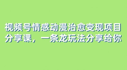 【副业项目8357期】视频号情感动漫治愈变现项目分享课，一条龙玩法分享给你（教程+素材）-行行副业