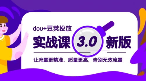 【副业项目8360期】dou+豆荚投放实战课3.0新版，让流量更精准，质量更高，告别无效流量-行行副业