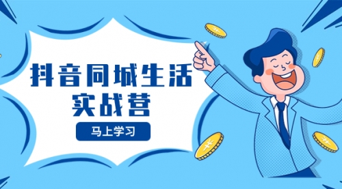 【副业项目8362期】抖音同城生活实战营，抓住抖音本地生活风口，让你的生意逆风翻盘-行行副业
