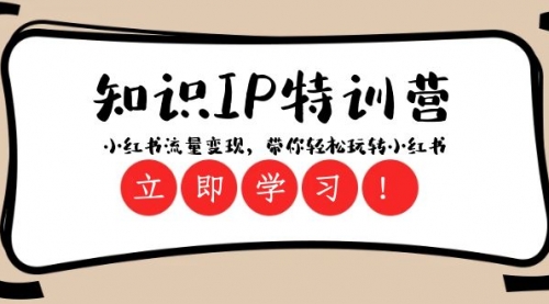 【副业项目8364期】知识IP特训营 ：小红书-流量变现，带你轻松玩转小红书（23节视频课）-行行副业