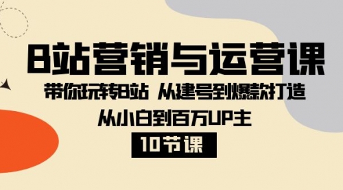 【副业项目8374期】B站营销与运营课：带你玩转B站 从建号到爆款打造 从小白到百万UP主-10节课-行行副业