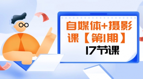 【副业项目8375期】自媒体+摄影课【第1期】由浅到深 循环渐进 让作品刷爆 各大社交平台（17节)-行行副业