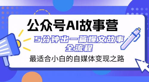 【副业项目8376期】公众号AI 故事营 最适合小白的自媒体变现之路 5分钟出一篇爆文故事 全流程-行行副业