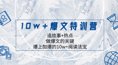 【副业项目8377期】10w+爆文特训营，追故事+热点，做爆文的关键 爆上加爆的10w+阅读法宝-行行副业