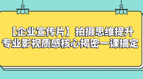 【副业项目8400期】如何拍出高大上的企业宣传片，一课搞定-行行副业