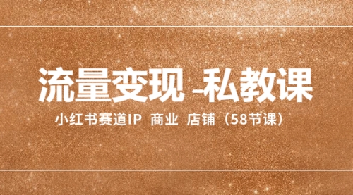 【副业项目8410期】流量变现-私教课：小红书赛道IP 商业 店铺（58节课）-行行副业