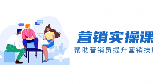 【副业项目8414期】营销实操课，帮助营销员提升营销技能【完结】-行行副业