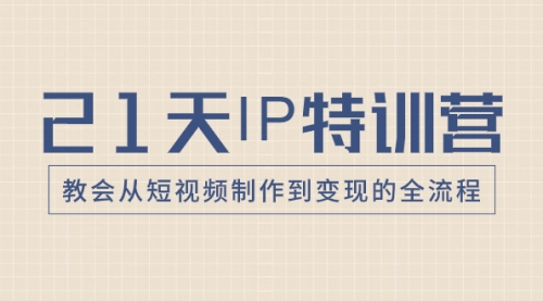 【副业项目8422期】21天IP特训营，教会从短视频制作到变现的全流程-行行副业