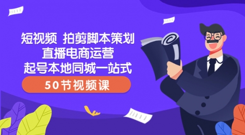 【副业项目8427期】短视频 拍剪脚本策划直播电商运营起号本地同城一站式（50节视频课）-行行副业