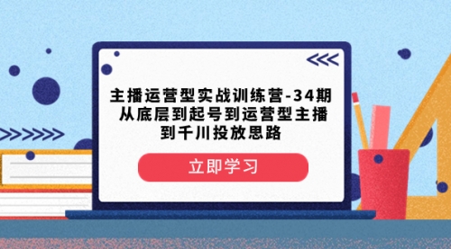 【副业项目8448期】主播运营型实战训练营-第34期 从底层到起号到运营型主播到千川投放思路-行行副业