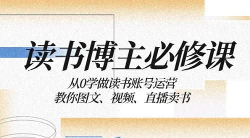 【副业项目8449期】从0学做读书账号运营：教你图文、视频、直播卖书-行行副业