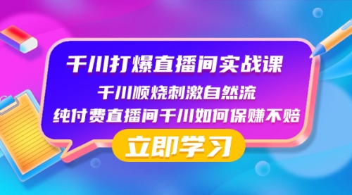 【副业项目8451期】千川-打爆直播间实战课：千川顺烧刺激自然流 纯付费直播间千川如何保赚不赔-行行副业