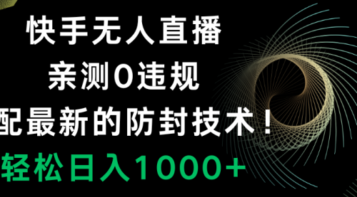 【副业项目8454期】快手无人直播，0违规，搭配最新的防F技术！-行行副业