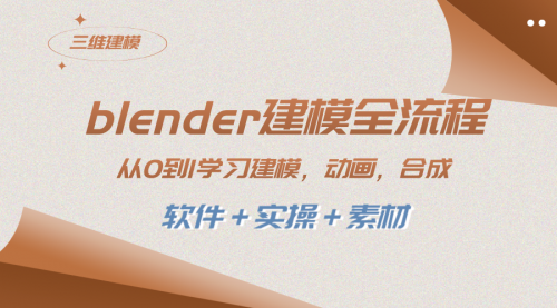 【副业项目8455期】blender建模全流程 从0到1学习建模 动画 渲染 剪辑 合成(软件＋实操＋素材)-行行副业
