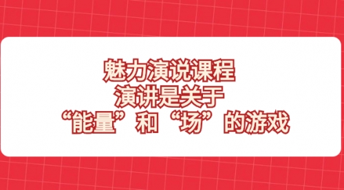 【副业项目8460期】魅力 演说课程，演讲是关于“能量”和“场”的游戏-行行副业