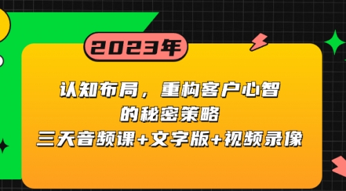 【副业项目8461期】认知 布局，重构客户心智的秘密策略三天音频课+文字版+视频录像-行行副业