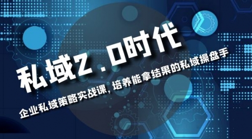 【副业项目8474期】私域-2.0时代：企业私域策略实战课，培养能拿结果的操盘手-行行副业