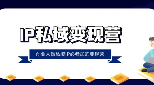 【副业项目8501期】IP私域-变现营，创业人做私域IP必参加的变现营-行行副业