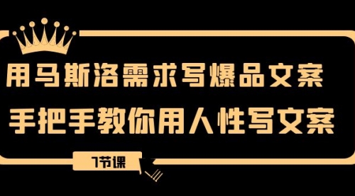 【副业项目8508期】用马斯洛·需求写爆品文案，手把手教你用人性写文-行行副业