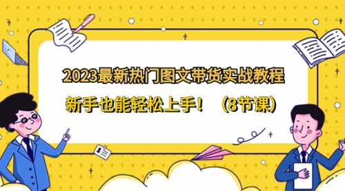 【副业项目8514期】2023最新热门-图文带货实战教程，新手也能轻松上手-行行副业