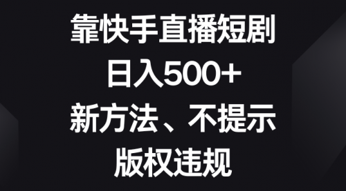 【副业项目8528期】靠快手直播短剧，日入500+，新方法、不提示版权违规-行行副业