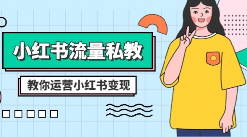 【副业项目8544期】小红书-流量私教课：全方位教你运营小红书变现-行行副业