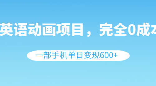【副业项目8553期】英语动画项目，0成本，一部手机单日变现600+（教程+素材）-行行副业