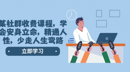 【第8559期】某社群收费课程，学会安身立命，精通人性，少走人生弯路-行行副业