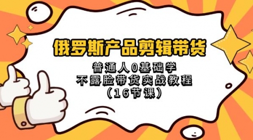【副业项目8561期】俄罗斯产品剪辑带货，普通人0基础学，不露脸带货实战教程-行行副业