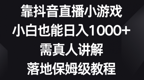 【副业项目8564期】靠抖音直播小游戏，小白也能日入1000+-行行副业