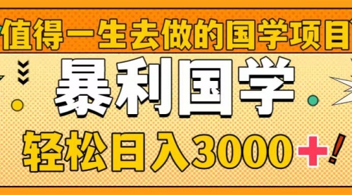 【副业项目8572期】值得一生去做的国学项目，暴力国学，轻松日入3000+-行行副业