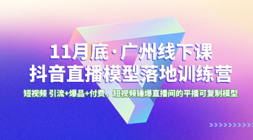 【副业项目8577期】11月底·广州线下课抖音直播模型落地-特训营-行行副业