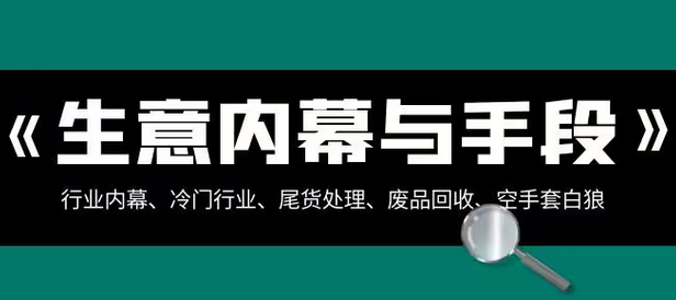 【副业项目8582期】生意内幕·与手段：行业内幕、冷门行业、尾货处理、废品回收、空手套白狼-行行副业
