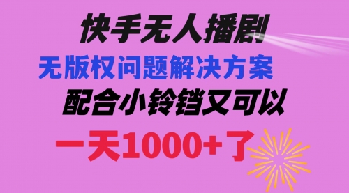 【副业项目8584期】快手无人播剧 解决版权问题教程 配合小铃铛又可以1天1000+了-行行副业