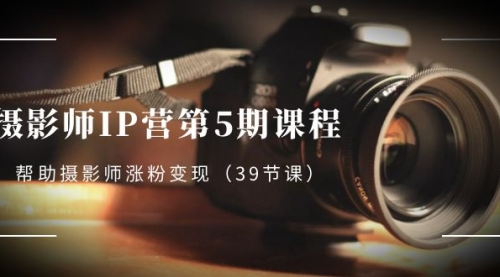 【副业项目8587期】摄影师-IP营第5期课程，帮助摄影师涨粉变现-行行副业
