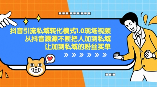 【副业项目8588期】抖音-引流私域转化模式1.0现场视频，从抖音源源不断把人加到私域-行行副业
