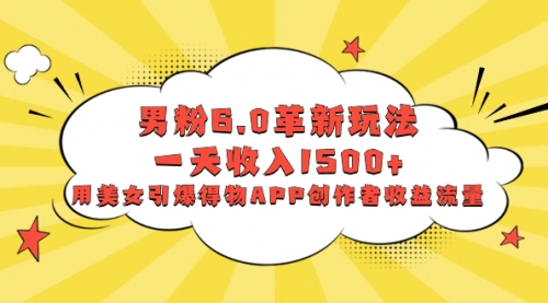 【副业项目8596期】男粉6.0革新玩法，一天收入1500+，用美女引爆得物APP创作者收益流量-行行副业