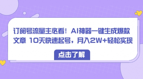 【副业项目8598期】订阅号流量主必看！AI神器一键生成爆款文章，免费！-行行副业