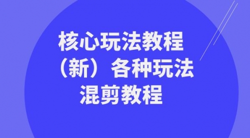 【副业项目8605期】暴富·团队-核心玩法教程（新）各种玩法混剪教程-行行副业