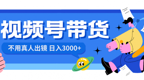 【副业项目8606期】视频号带货，日入3000+，不用真人出镜-行行副业