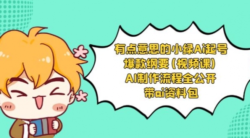 【副业项目8614期】有点意思的小绿-Ai起号爆款纲要(视频课) AI制作流程全公开，附带ai资料包-行行副业