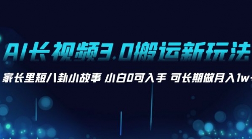 【副业项目8621期】AI长视频3.0搬运新玩法 家长里短八卦小故事-行行副业