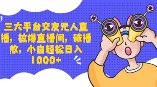 【副业项目8622期】三大平台交友无人直播，拉爆直播间，破播放-行行副业
