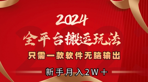【副业项目8630期】2024全平台搬运玩法，只需一款软件，无脑输出-行行副业