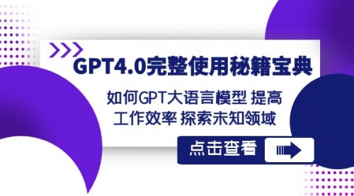 【副业项目8631期】GPT4.0完整使用-秘籍宝典：如何GPT大语言模型 提高工作效率 探索未知领域-行行副业